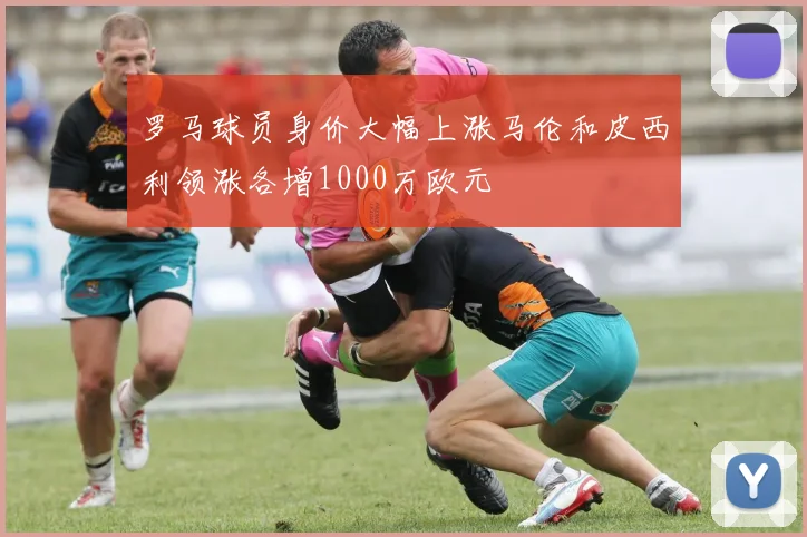 罗马球员身价大幅上涨马伦和皮西利领涨各增1000万欧元