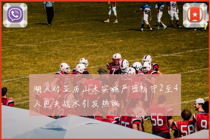 湖人对亚历山大实施严密防守2至4人包夹战术引发热议