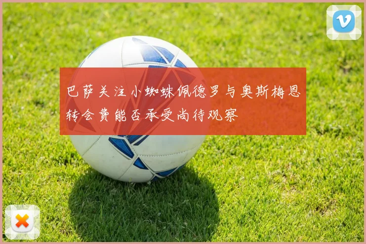 巴萨关注小蜘蛛佩德罗与奥斯梅恩转会费能否承受尚待观察
