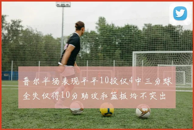 普尔半场表现平平10投仅4中三分球全失仅得10分助攻和篮板均不突出