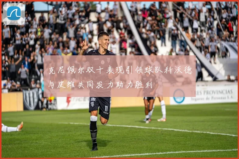 克尼佩尔双十表现引领球队科沃德与皮维共同发力助力胜利