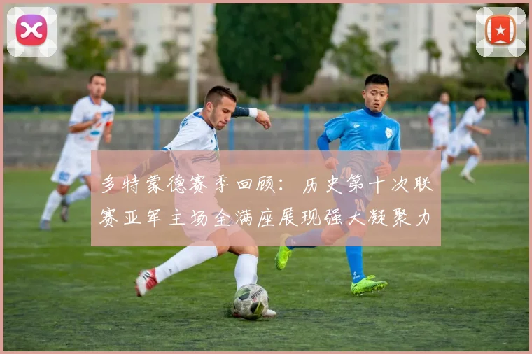 多特蒙德赛季回顾：历史第十次联赛亚军主场全满座展现强大凝聚力